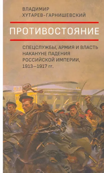 «Противостояние. Спецслужбы, армия и власть накануне падения Российской империи (1913-1917)»